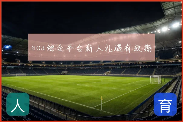 aoa综合平台新人礼遇有效期